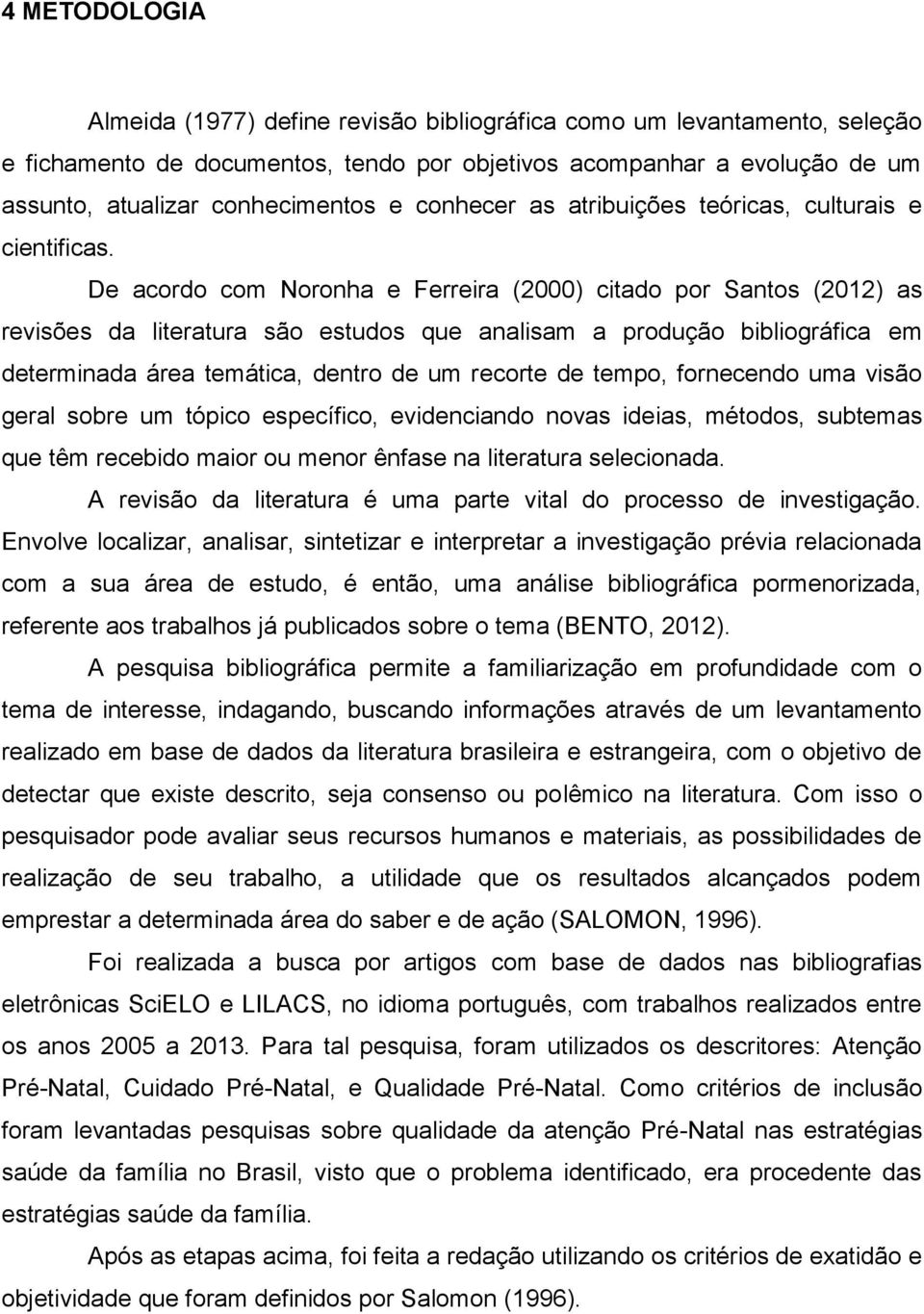 De acordo com Noronha e Ferreira (2000) citado por Santos (2012) as revisões da literatura são estudos que analisam a produção bibliográfica em determinada área temática, dentro de um recorte de