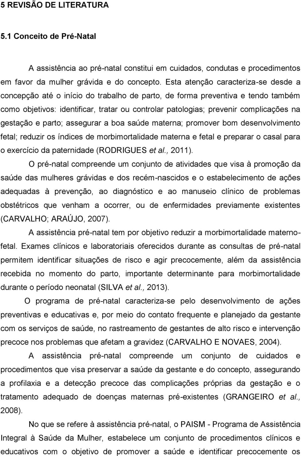 na gestação e parto; assegurar a boa saúde materna; promover bom desenvolvimento fetal; reduzir os índices de morbimortalidade materna e fetal e preparar o casal para o exercício da paternidade