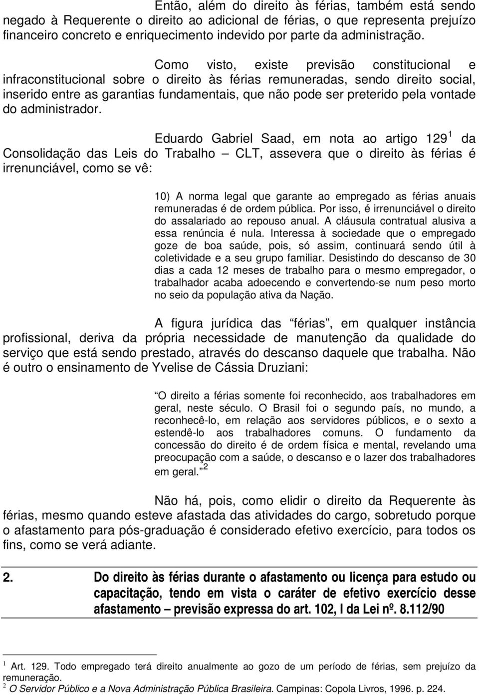 Como visto, existe previsão constitucional e infraconstitucional sobre o direito às férias remuneradas, sendo direito social, inserido entre as garantias fundamentais, que não pode ser preterido pela