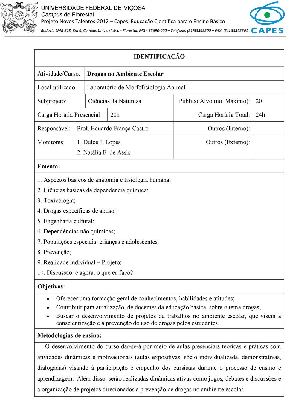 Aspectos básicos de anatomia e fisiologia humana; 2. Ciências básicas da dependência química; 3. Toxicologia; 4. Drogas específicas de abuso; 5. Engenharia cultural; 6. Dependências não químicas; 7.