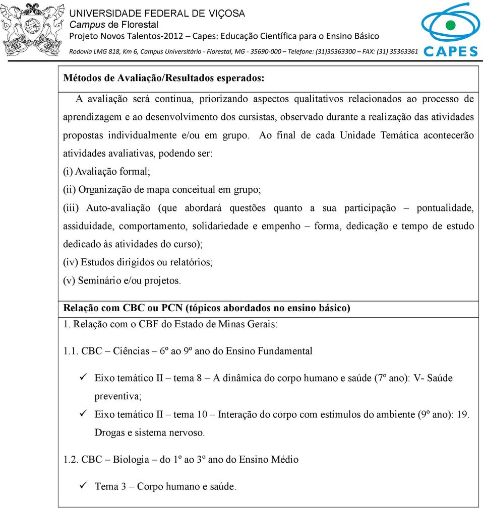 Ao final de cada Unidade Temática acontecerão atividades avaliativas, podendo ser: (i) Avaliação formal; (ii) Organização de mapa conceitual em grupo; (iii) Auto-avaliação (que abordará questões