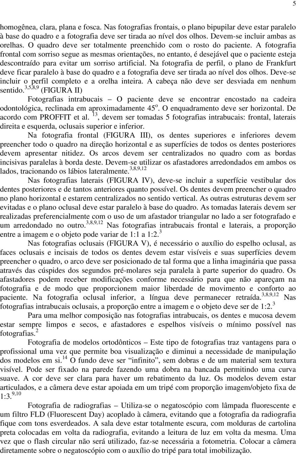 A fotografia frontal com sorriso segue as mesmas orientações, no entanto, é desejável que o paciente esteja descontraído para evitar um sorriso artificial.