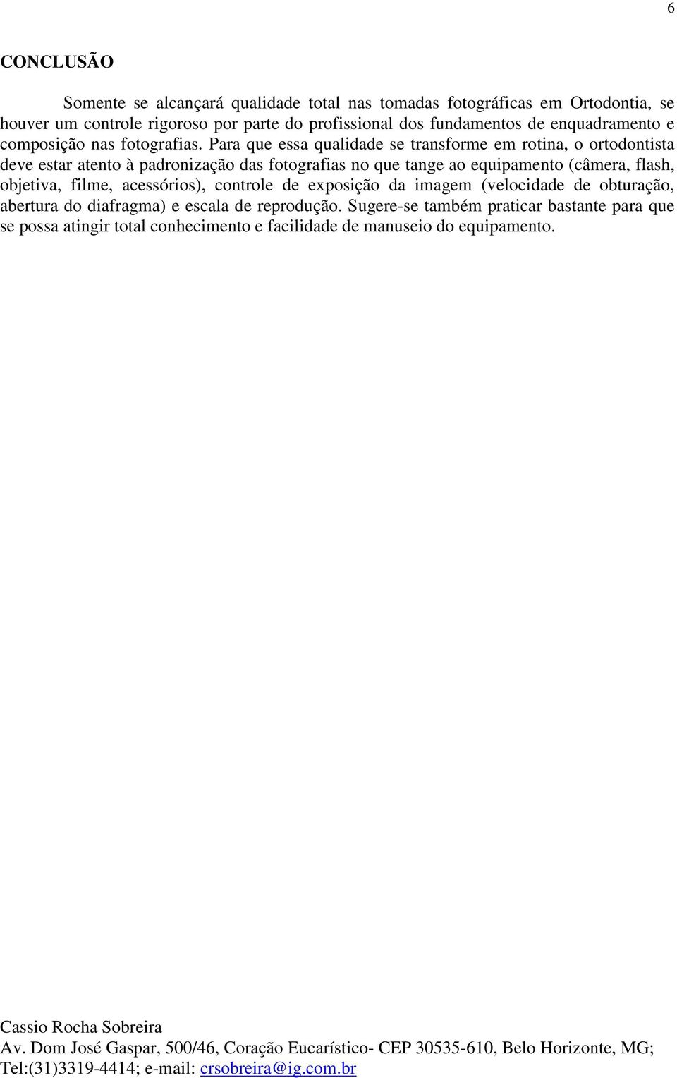 Para que essa qualidade se transforme em rotina, o ortodontista deve estar atento à padronização das fotografias no que tange ao equipamento (câmera, flash, objetiva, filme, acessórios),