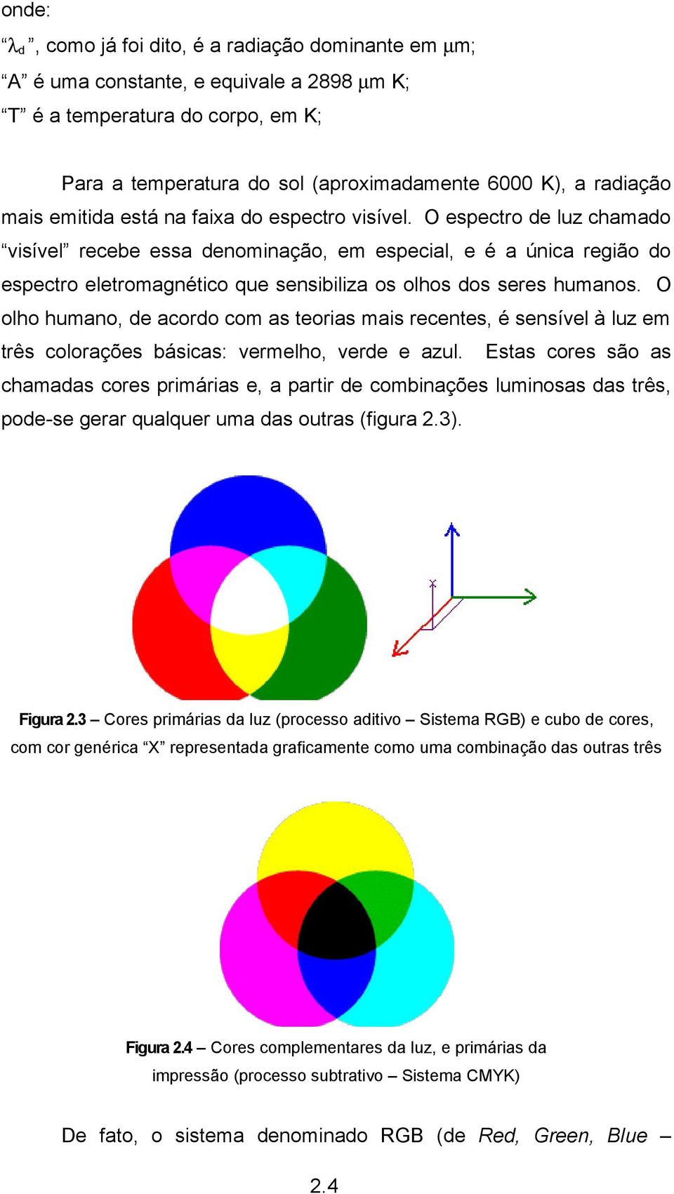 O espectro de luz chamado visível recebe essa denominação, em especial, e é a única região do espectro eletromagnético que sensibiliza os olhos dos seres humanos.