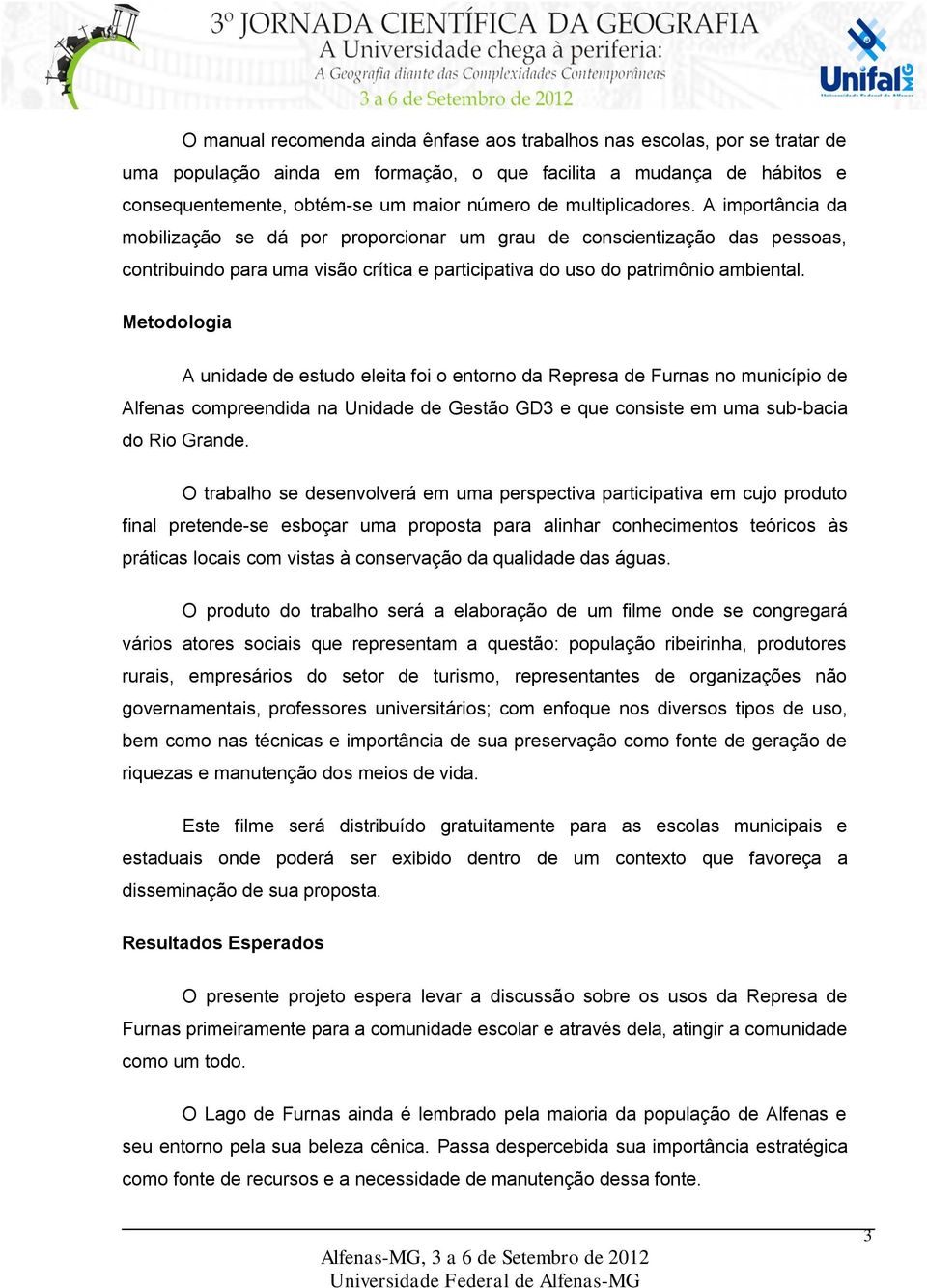 Metodologia A unidade de estudo eleita foi o entorno da Represa de Furnas no município de Alfenas compreendida na Unidade de Gestão GD3 e que consiste em uma sub-bacia do Rio Grande.