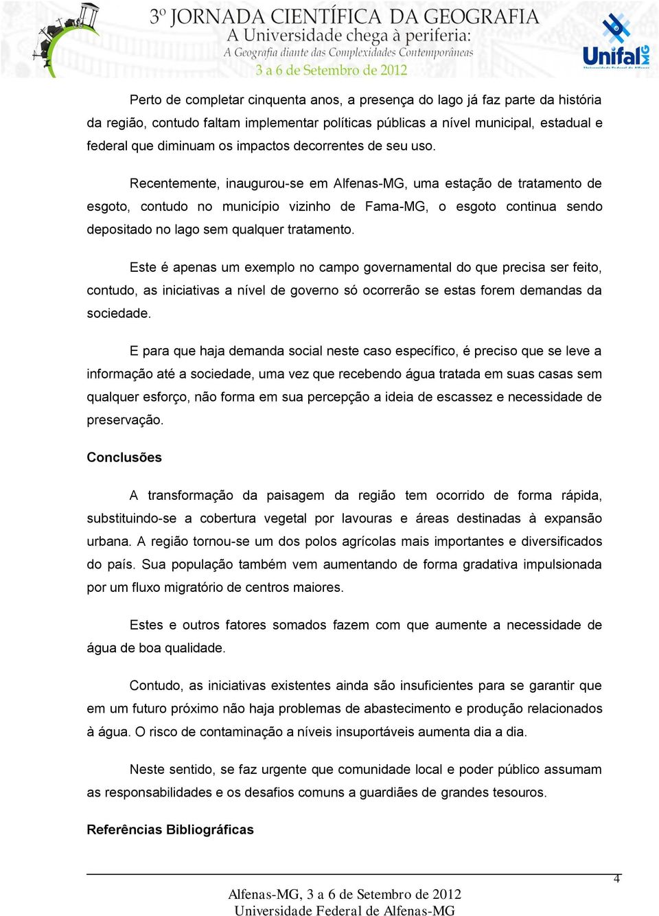 Recentemente, inaugurou-se em Alfenas-MG, uma estação de tratamento de esgoto, contudo no município vizinho de Fama-MG, o esgoto continua sendo depositado no lago sem qualquer tratamento.