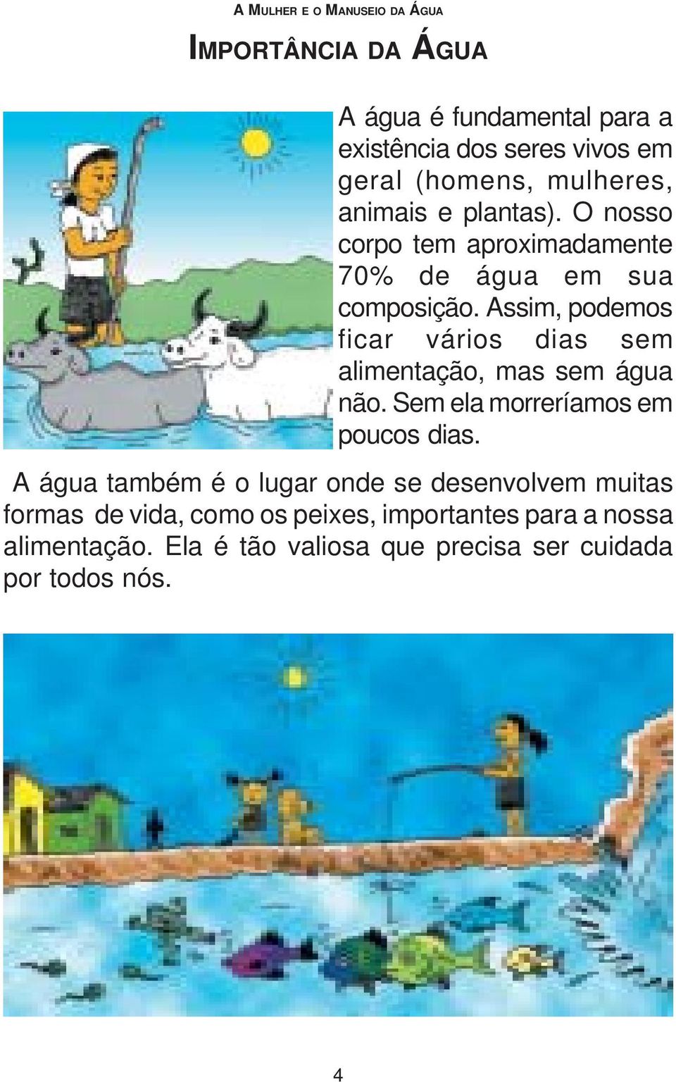 Assim, podemos ficar vários dias sem alimentação, mas sem água não. Sem ela morreríamos em poucos dias.