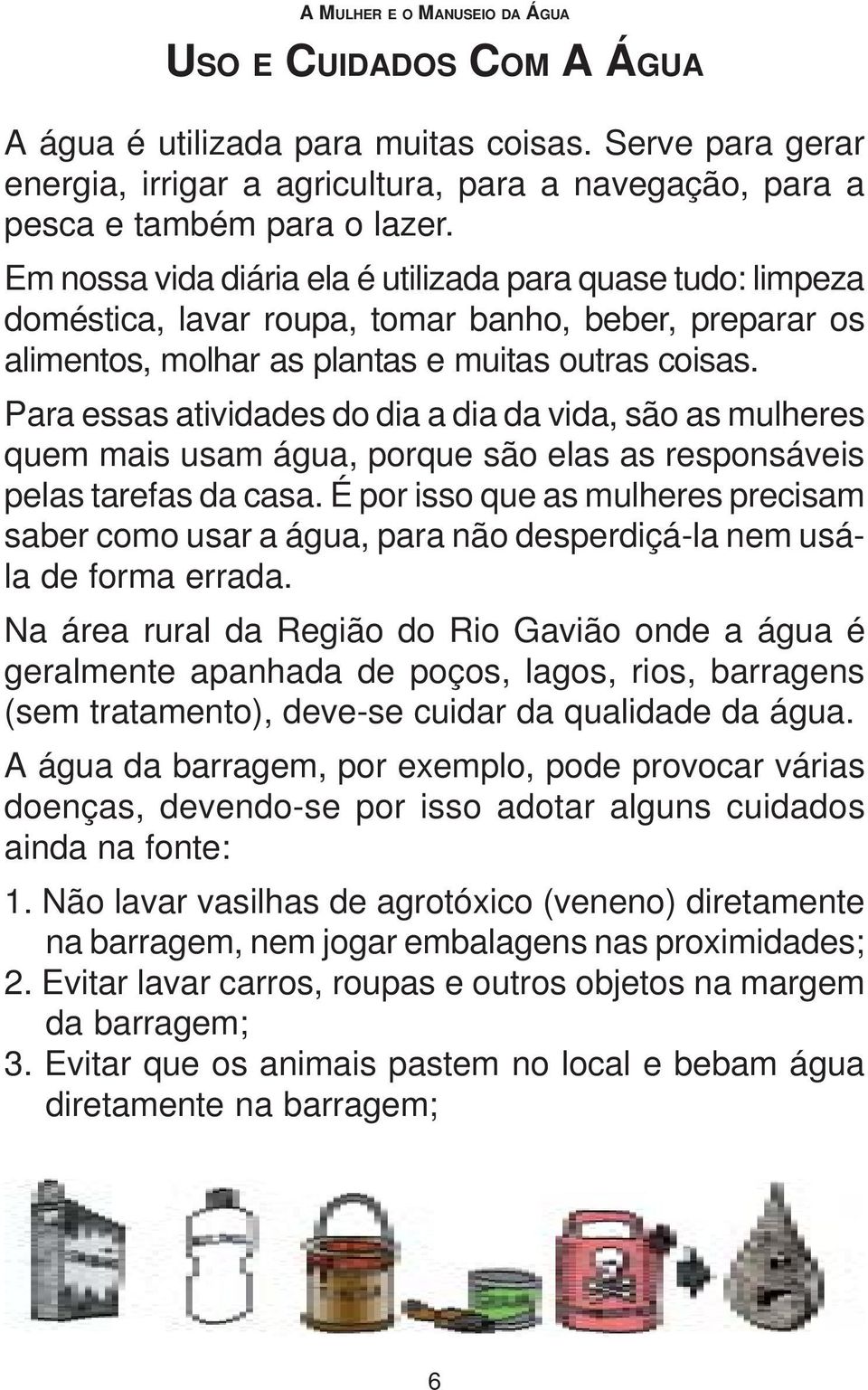 Para essas atividades do dia a dia da vida, são as mulheres quem mais usam água, porque são elas as responsáveis pelas tarefas da casa.