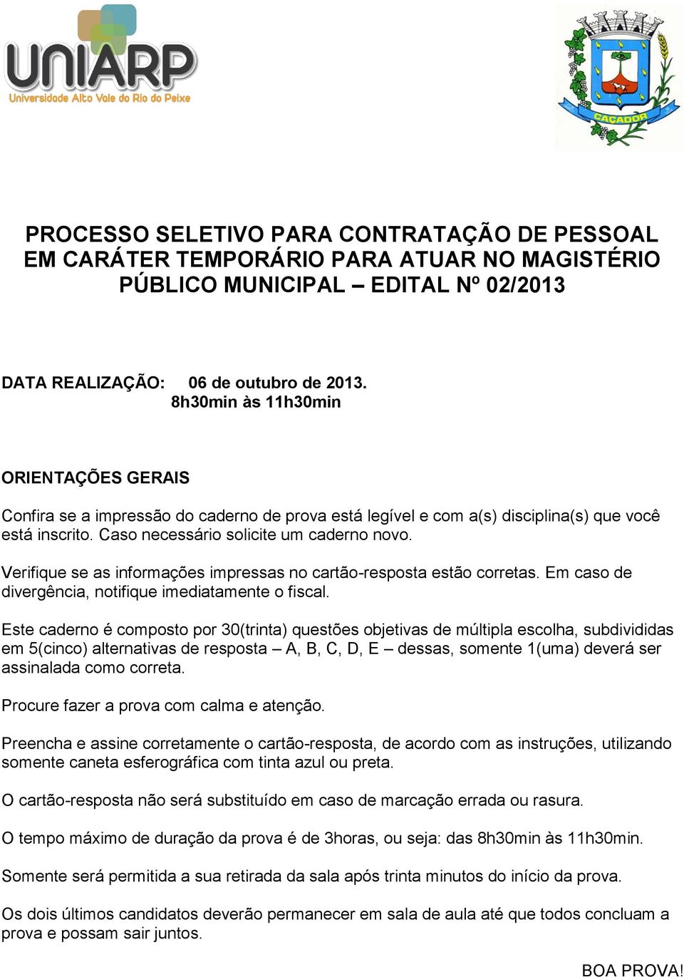 Verifique se as informações impressas no cartão-resposta estão corretas. Em caso de divergência, notifique imediatamente o fiscal.