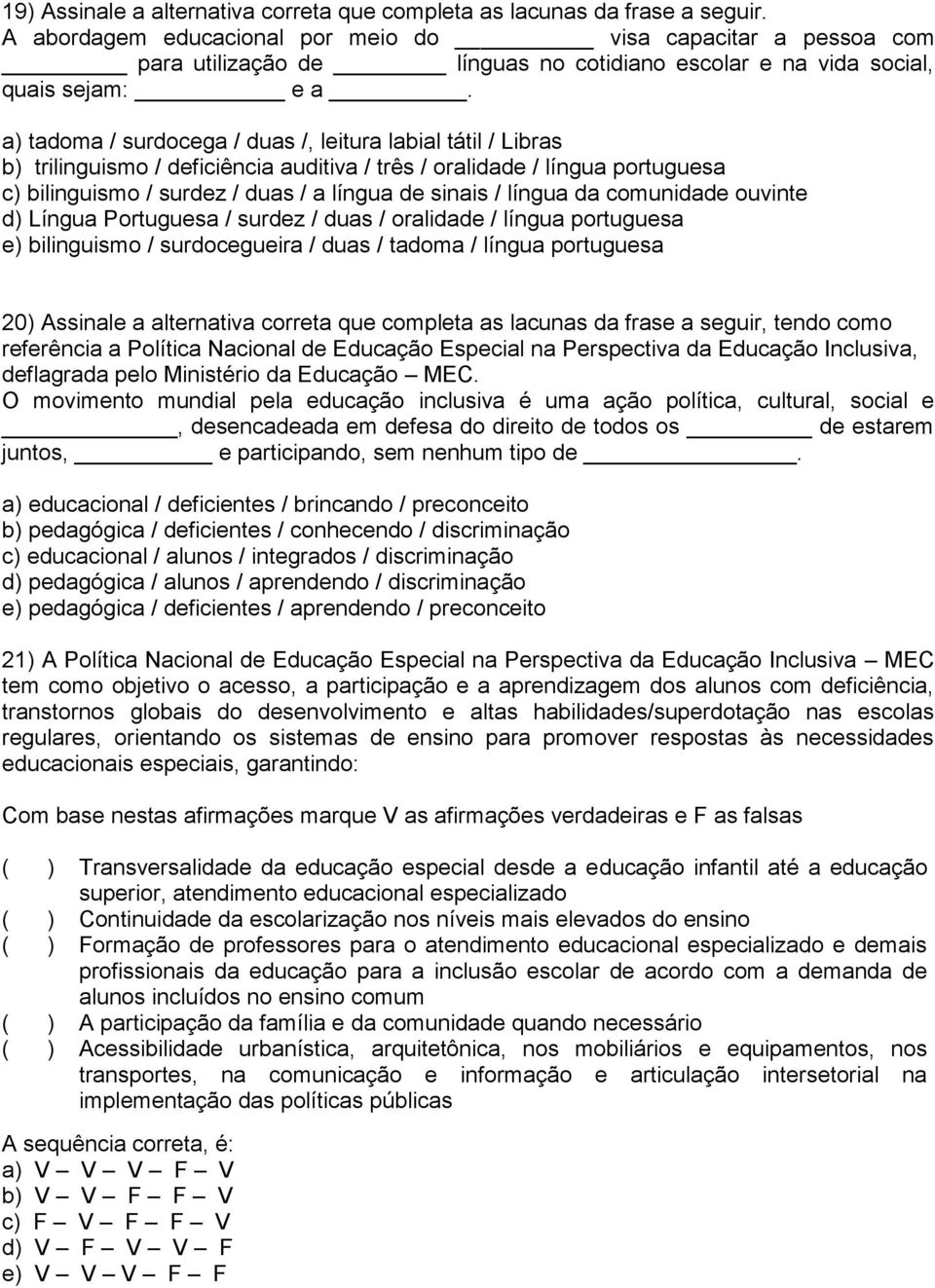 a) tadoma / surdocega / duas /, leitura labial tátil / Libras b) trilinguismo / deficiência auditiva / três / oralidade / língua portuguesa c) bilinguismo / surdez / duas / a língua de sinais /