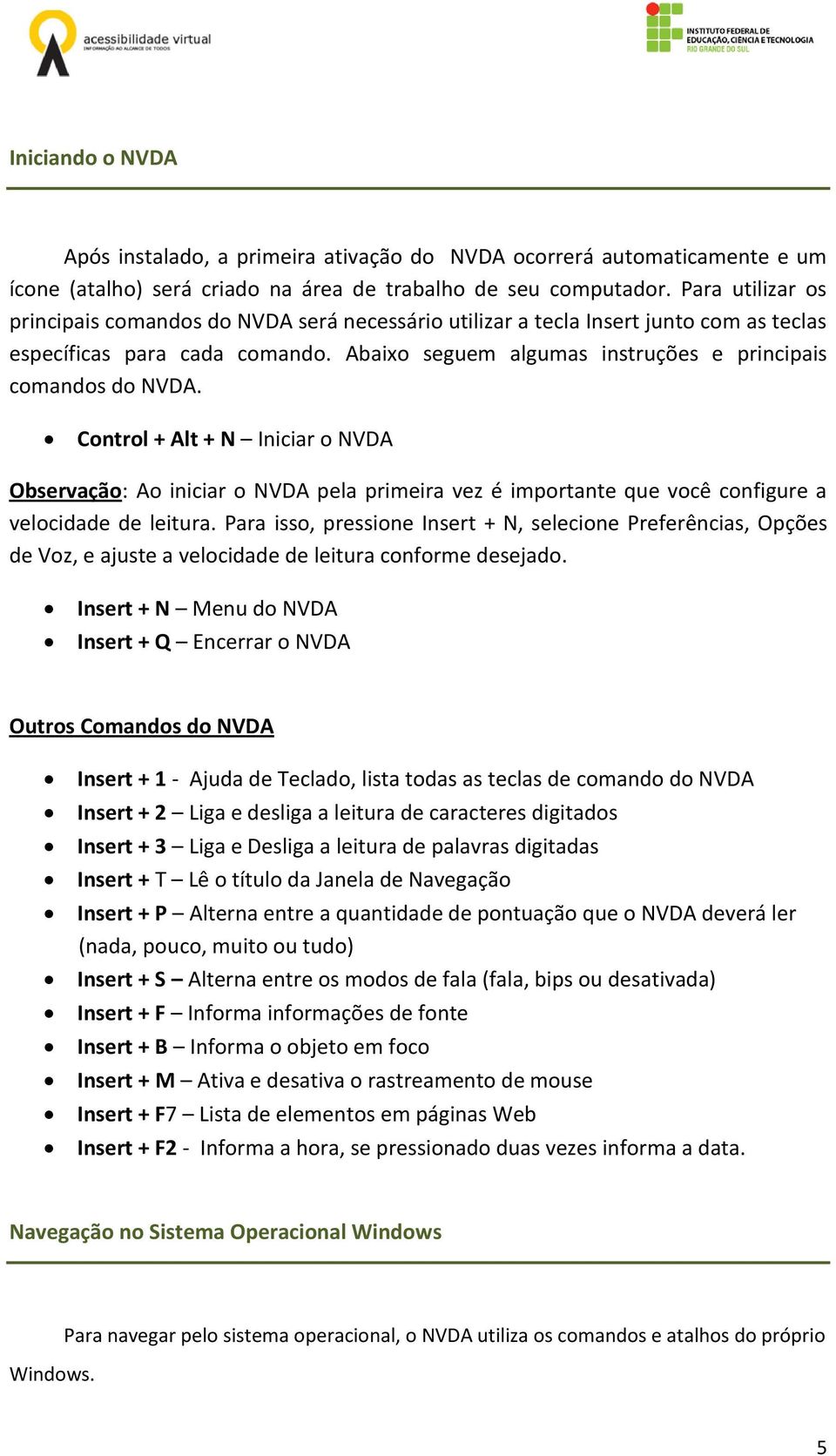 Control + Alt + N Iniciar o NVDA Observação: Ao iniciar o NVDA pela primeira vez é importante que você configure a velocidade de leitura.