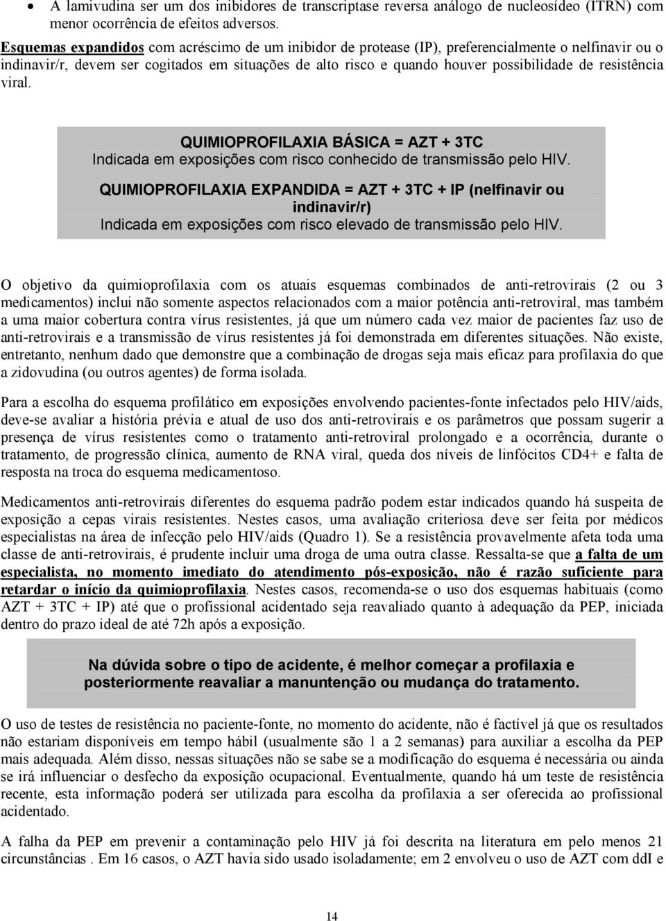 resistência viral. QUIMIOPROFILAXIA BÁSICA = AZT + 3TC Indicada em exposições com risco conhecido de transmissão pelo HIV.