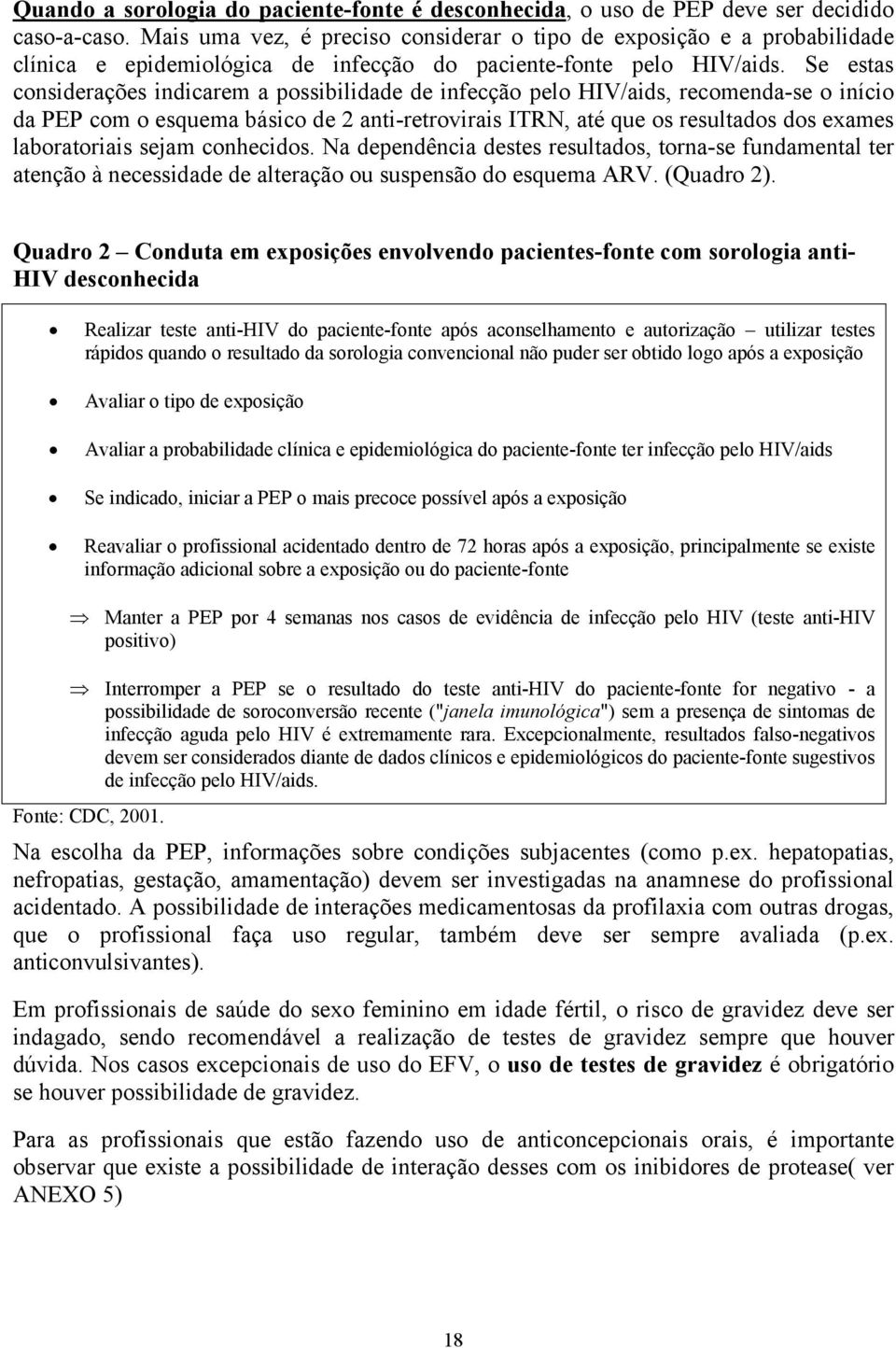 Se estas considerações indicarem a possibilidade de infecção pelo HIV/aids, recomenda-se o início da PEP com o esquema básico de 2 anti-retrovirais ITRN, até que os resultados dos exames