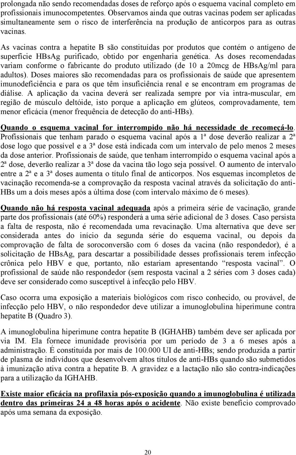 As vacinas contra a hepatite B são constituídas por produtos que contém o antígeno de superfície HBsAg purificado, obtido por engenharia genética.