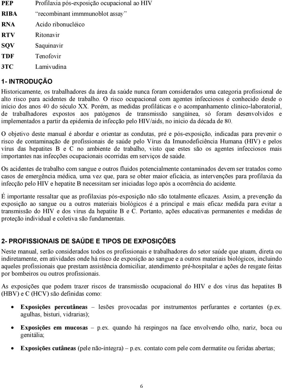 O risco ocupacional com agentes infecciosos é conhecido desde o início dos anos 40 do século XX.