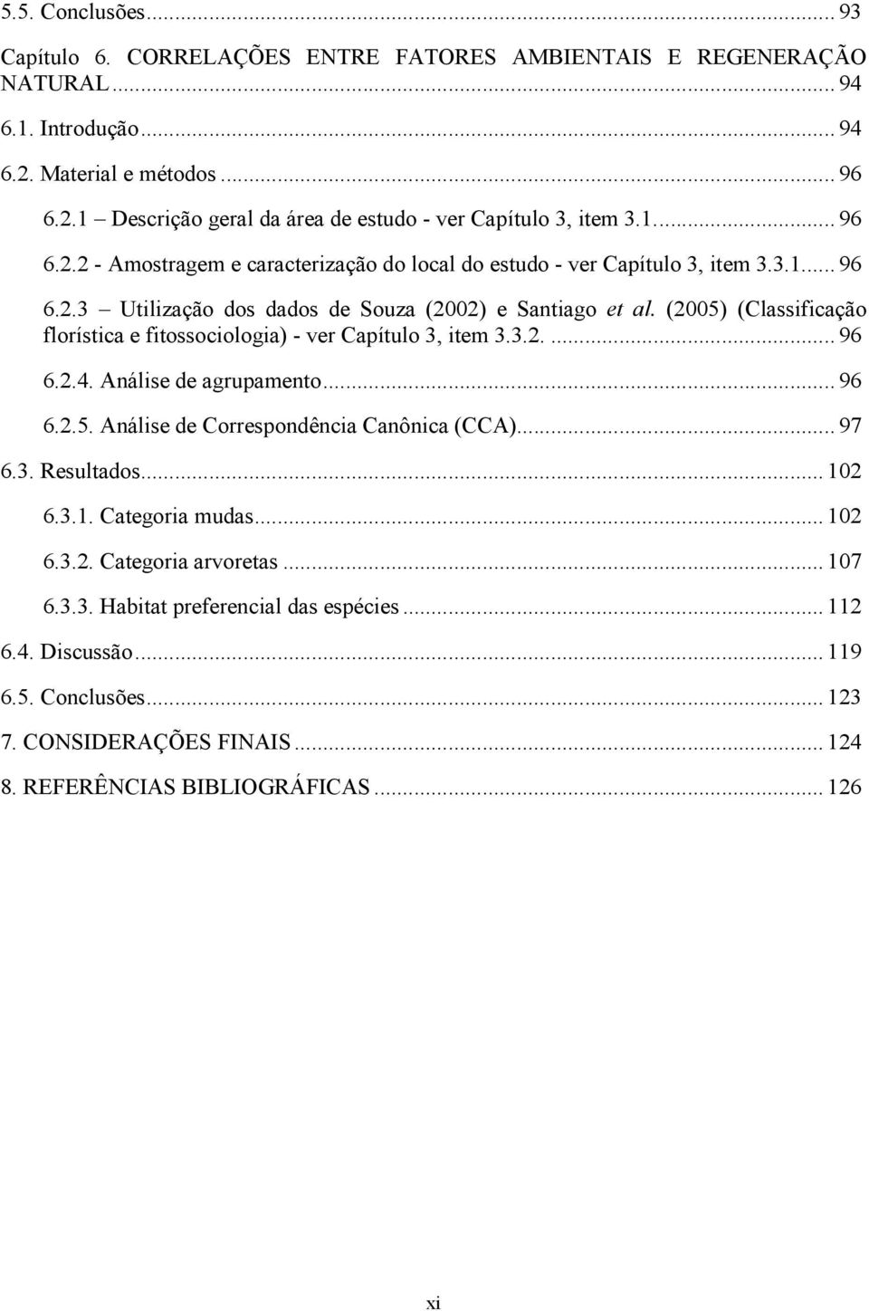 (2005) (Classificação florística e fitossociologia) - ver Capítulo 3, item 3.3.2.... 96 6.2.4. Análise de agrupamento... 96 6.2.5. Análise de Correspondência Canônica (CCA)... 97 6.3. Resultados.