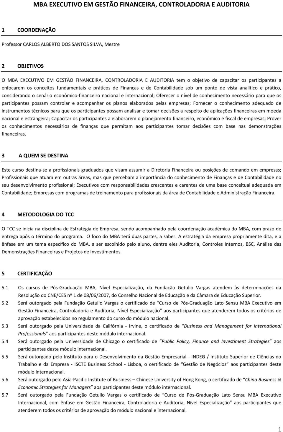 cenário econômico-financeiro nacional e internacional; Oferecer o nível de conhecimento necessário para que os participantes possam controlar e acompanhar os planos elaborados pelas empresas;