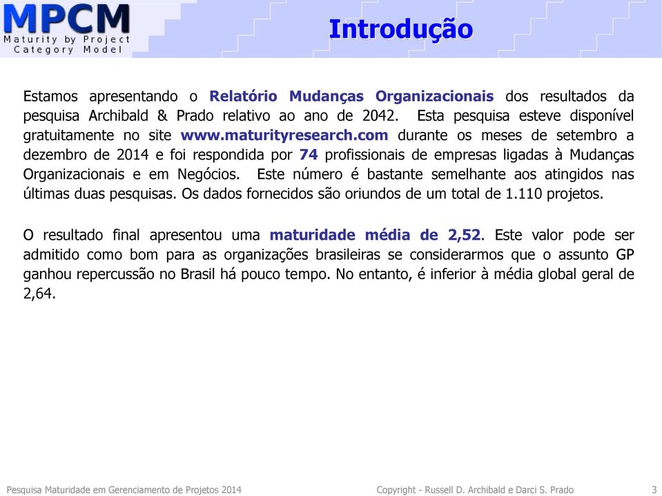 Este número é bastante semelhante aos atingidos nas últimas duas pesquisas. Os dados fornecidos são oriundos de um total de 1.110 projetos. O resultado final apresentou uma maturidade média de 2,52.