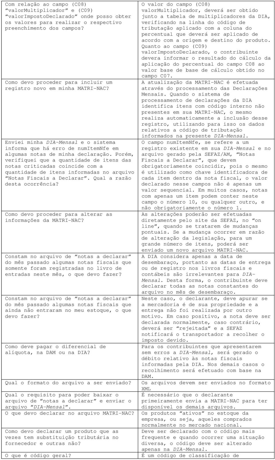 Porém, verifiquei que a quantidade de itens das notas criticadas coincide com a quantidade de itens informadas no arquivo Notas Fiscais a Declarar. Qual a razão desta ocorrência?