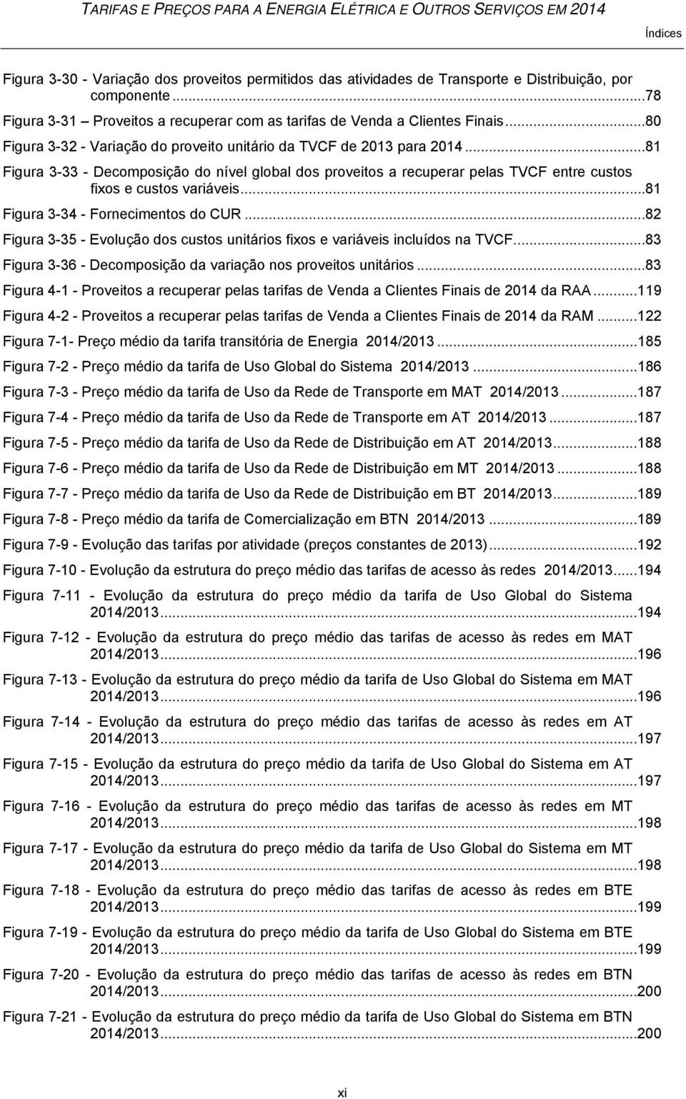 .. 81 Figura 3-34 - Fornecimentos do CUR... 82 Figura 3-35 - Evolução dos custos unitários fixos e variáveis incluídos na TVCF... 83 Figura 3-36 - Decomposição da variação nos proveitos unitários.