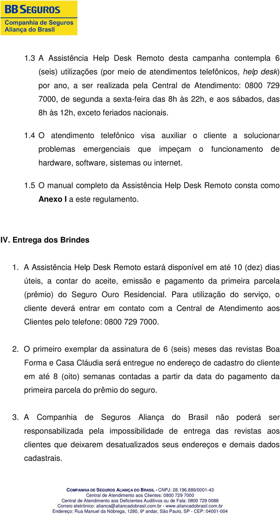 h, exceto feriados nacionais. 1.4 O atendimento telefônico visa auxiliar o cliente a solucionar problemas emergenciais que impeçam o funcionamento de hardware, software, sistemas ou internet. 1.5 O manual completo da Assistência Help Desk Remoto consta como Anexo I a este regulamento.