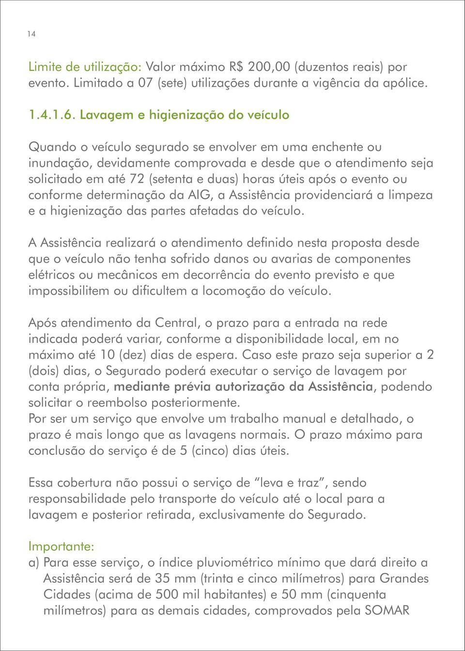 úteis após o evento ou conforme determinação da AIG, a Assistência providenciará a limpeza e a higienização das partes afetadas do veículo.