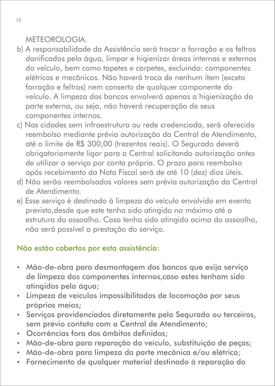 componentes elétricos e mecânicos. Não haverá troca de nenhum item (exceto forração e feltros) nem conserto de qualquer componente do veículo.