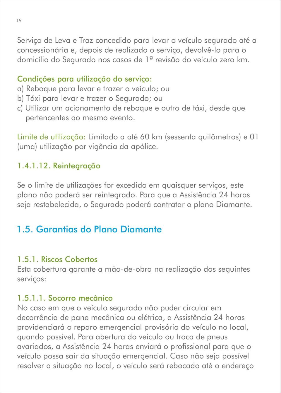 Condições para utilização do serviço: a) Reboque para levar e trazer o veículo; ou b) Táxi para levar e trazer o Segurado; ou c) Utilizar um acionamento de reboque e outro de táxi, desde que