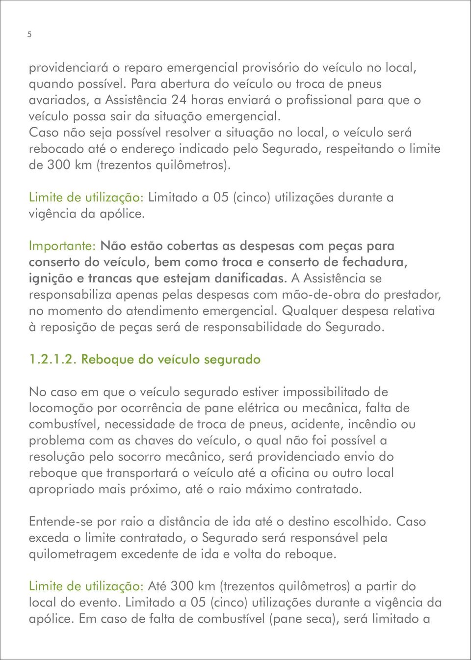 Caso não seja possível resolver a situação no local, o veículo será rebocado até o endereço indicado pelo Segurado, respeitando o limite de 300 km (trezentos quilômetros).