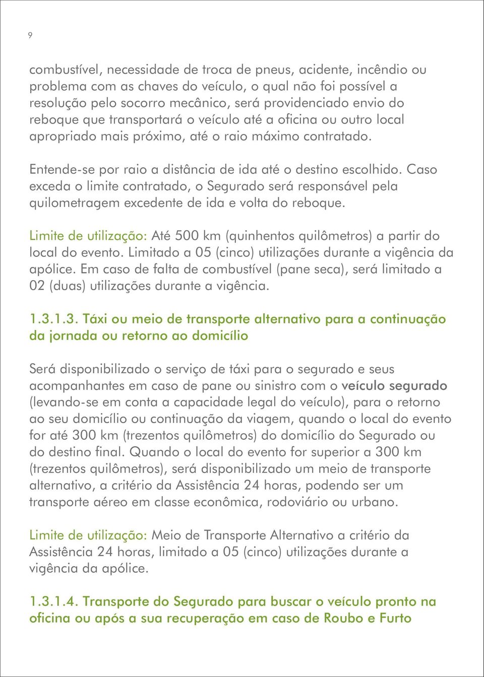 Caso exceda o limite contratado, o Segurado será responsável pela quilometragem excedente de ida e volta do reboque.