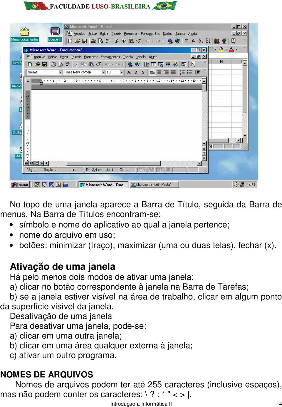 Ativação de uma janela Há pelo menos dois modos de ativar uma janela: a) clicar no botão correspondente à janela na Barra de Tarefas; b) se a janela estiver visível na área de trabalho, clicar em