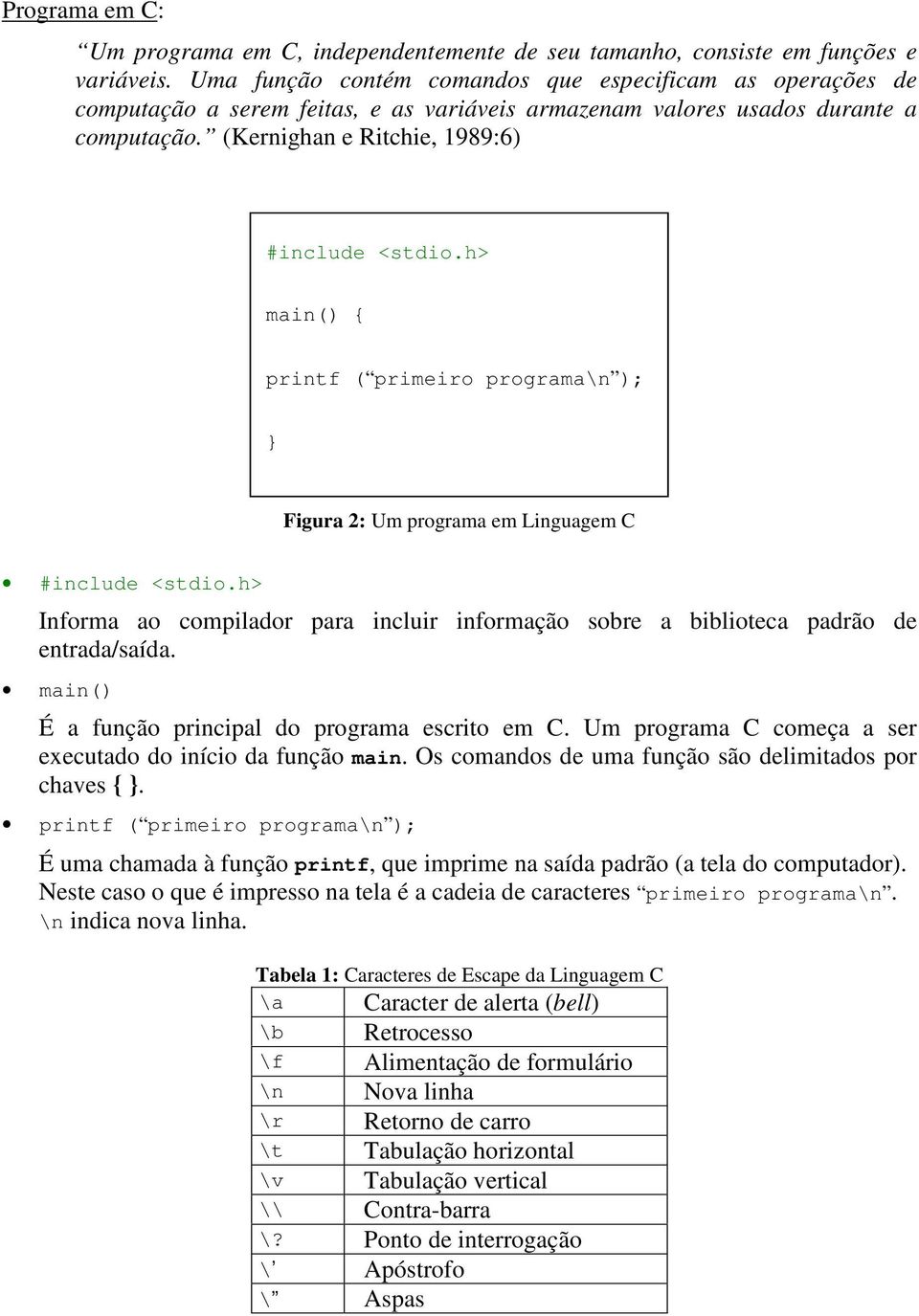 (Kernighan e Ritchie, 1989:6) printf ( primeiro programa\n ); Figura 2: Um programa em Linguagem C Informa ao compilador para incluir informação sobre a biblioteca padrão de entrada/saída.