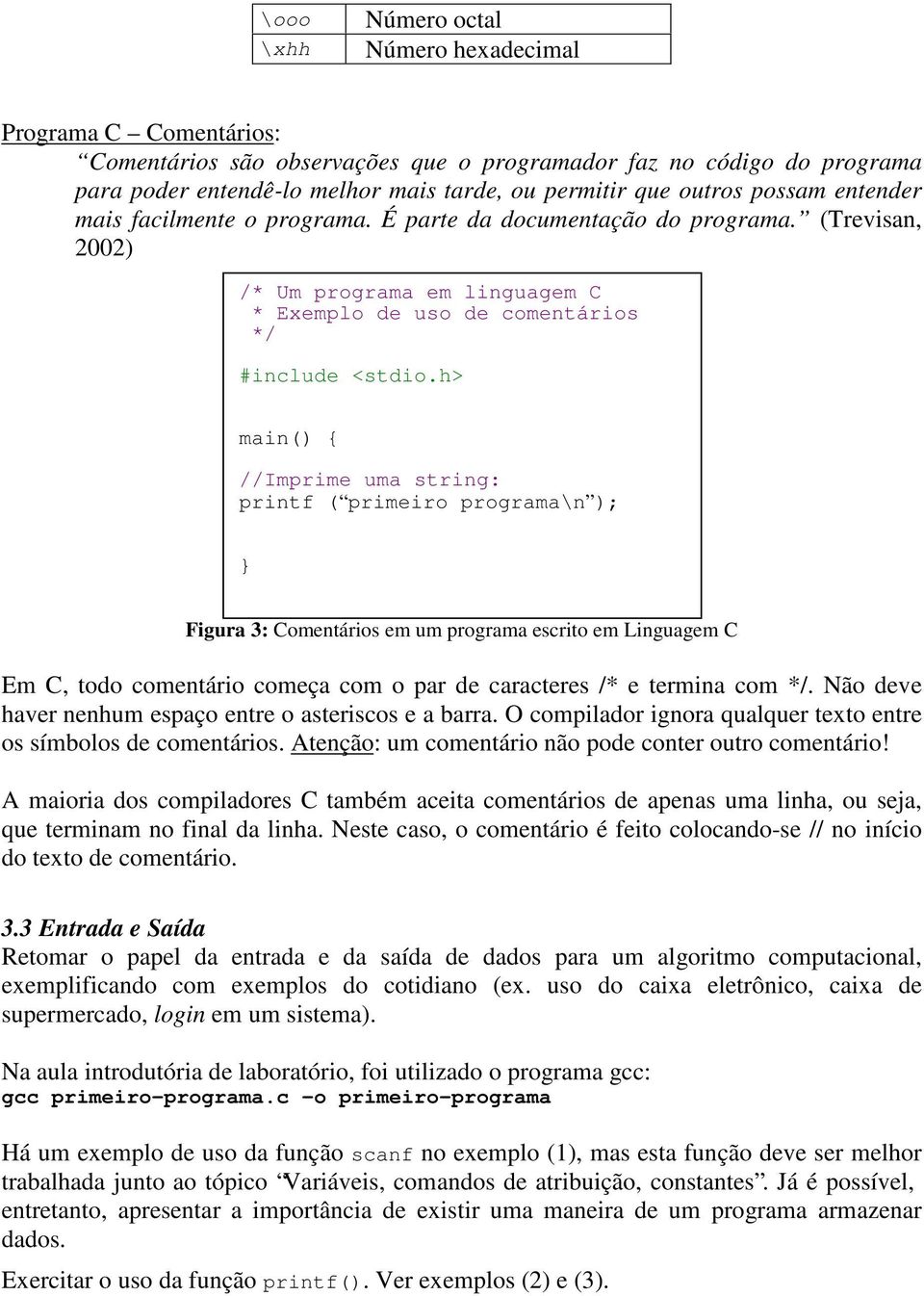 (Trevisan, 2002) /* Um programa em linguagem C * Exemplo de uso de comentários */ //Imprime uma string: printf ( primeiro programa\n ); Figura 3: Comentários em um programa escrito em Linguagem C Em