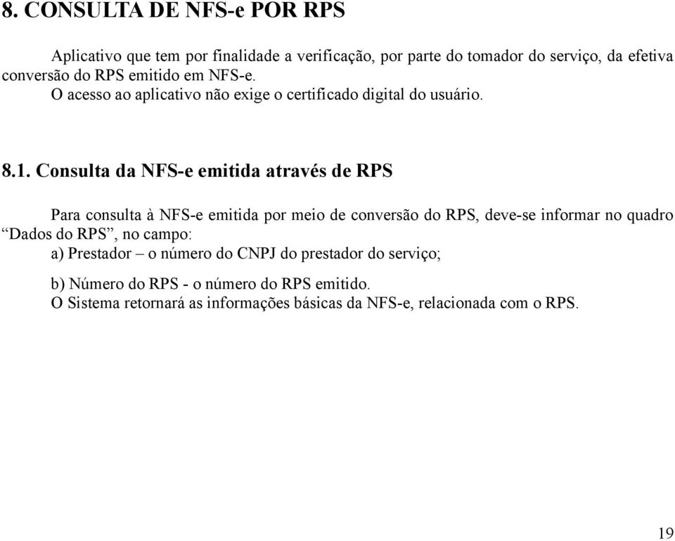 Consulta da NFS-e emitida através de RPS Para consulta à NFS-e emitida por meio de conversão do RPS, deve-se informar no quadro Dados do