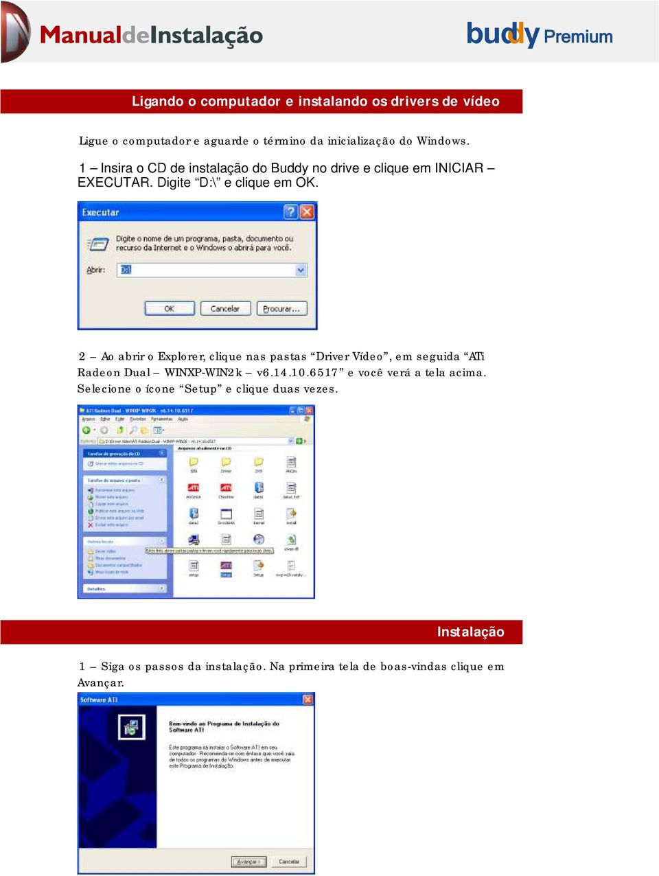 2 Ao abrir o Explorer, clique nas pastas Driver Vídeo, em seguida ATi Radeon Dual WINXP-WIN2k v6.14.10.