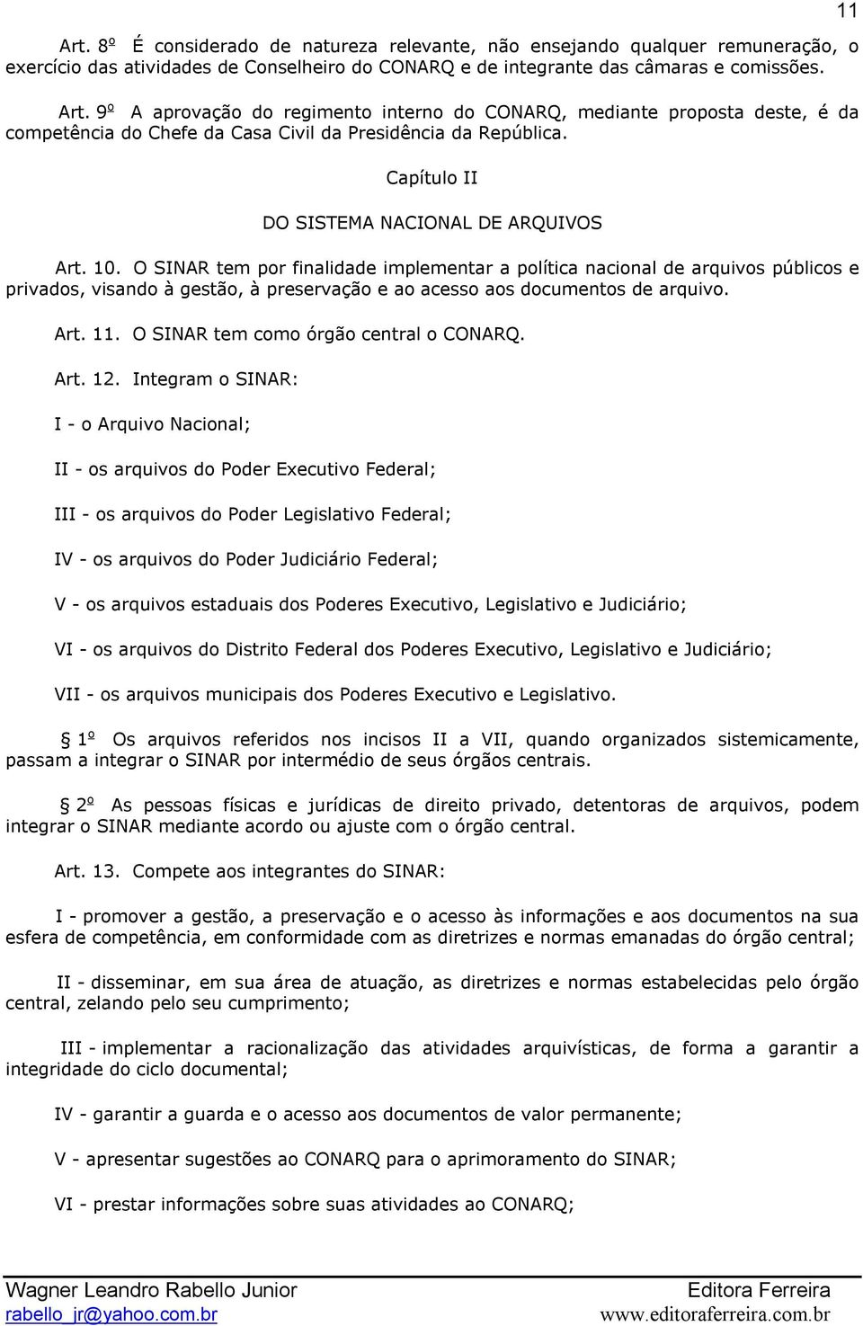 O SINAR tem por finalidade implementar a política nacional de arquivos públicos e privados, visando à gestão, à preservação e ao acesso aos documentos de arquivo. Art. 11.