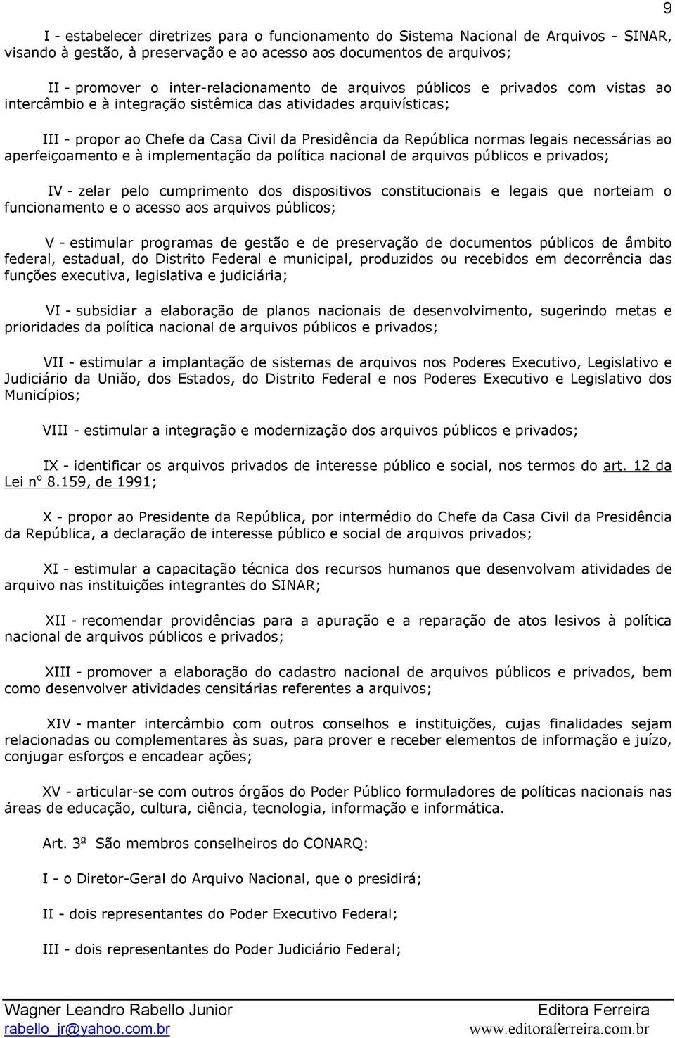 ao aperfeiçoamento e à implementação da política nacional de arquivos públicos e privados; IV zelar pelo cumprimento dos dispositivos constitucionais e legais que norteiam o funcionamento e o acesso