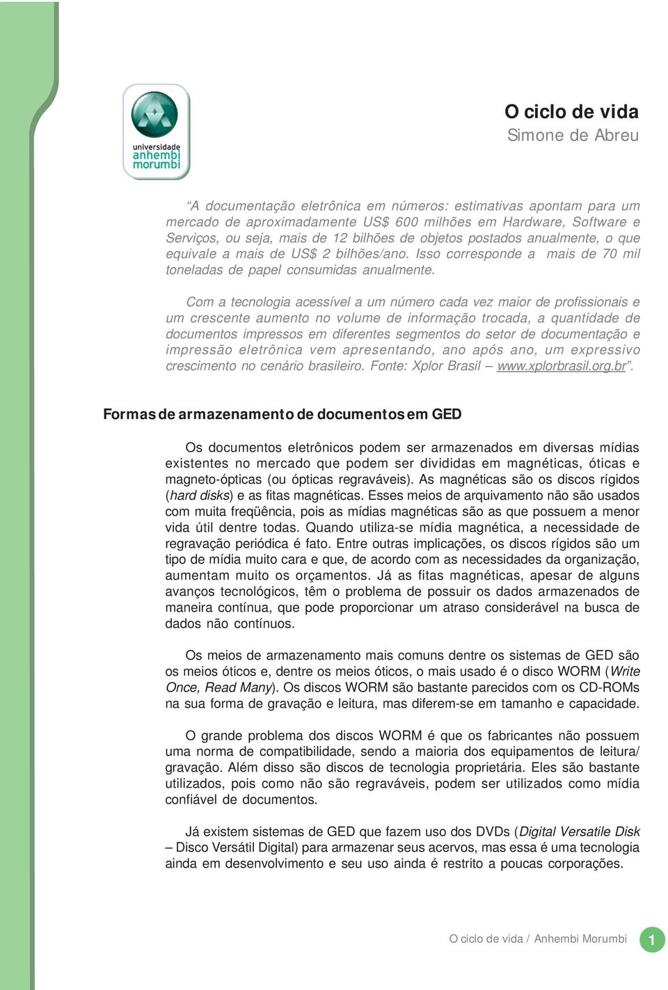 Com a tecnologia acessível a um número cada vez maior de profissionais e um crescente aumento no volume de informação trocada, a quantidade de documentos impressos em diferentes segmentos do setor de