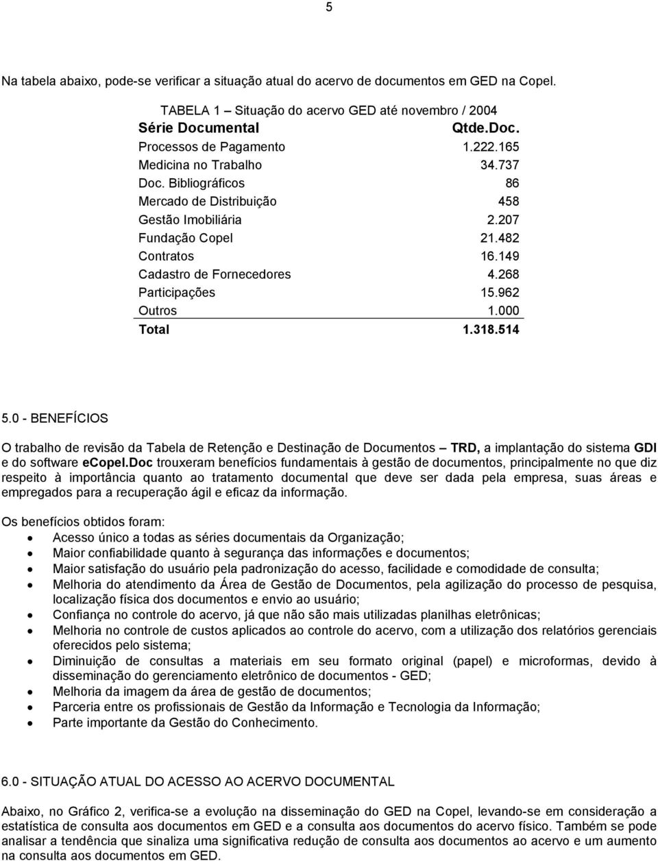 962 Outros 1.000 Total 1.318.514 5.0 - BENEFÍCIOS O trabalho de revisão da Tabela de Retenção e Destinação de Documentos TRD, a implantação do sistema GDI e do software ecopel.