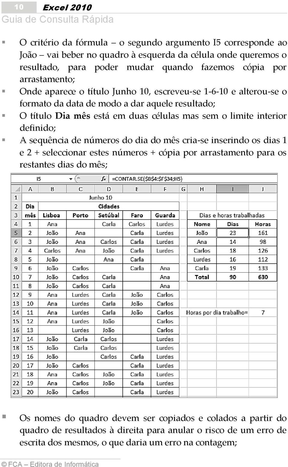 sem o limite interior definido; A sequência de números do dia do mês cria-se inserindo os dias 1 e 2 + seleccionar estes números + cópia por arrastamento para os restantes dias do