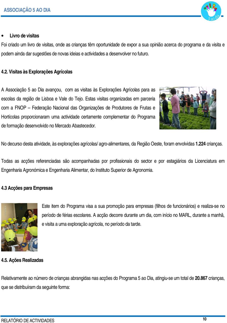 Estas visitas organizadas em parceria com a FNOP Federação Nacional das Organizações de Produtores de Frutas e Hortícolas proporcionaram uma actividade certamente complementar do Programa de formação