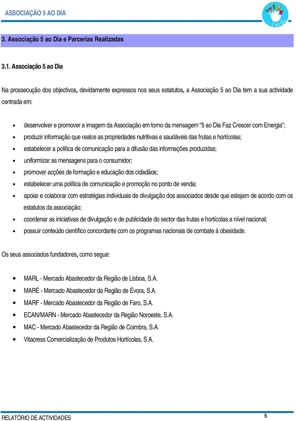 torno da mensagem 5 ao Dia Faz Crescer com Energia ; produzir informação que realce as propriedades nutritivas e saudáveis das frutas e hortícolas; estabelecer a política de comunicação para a