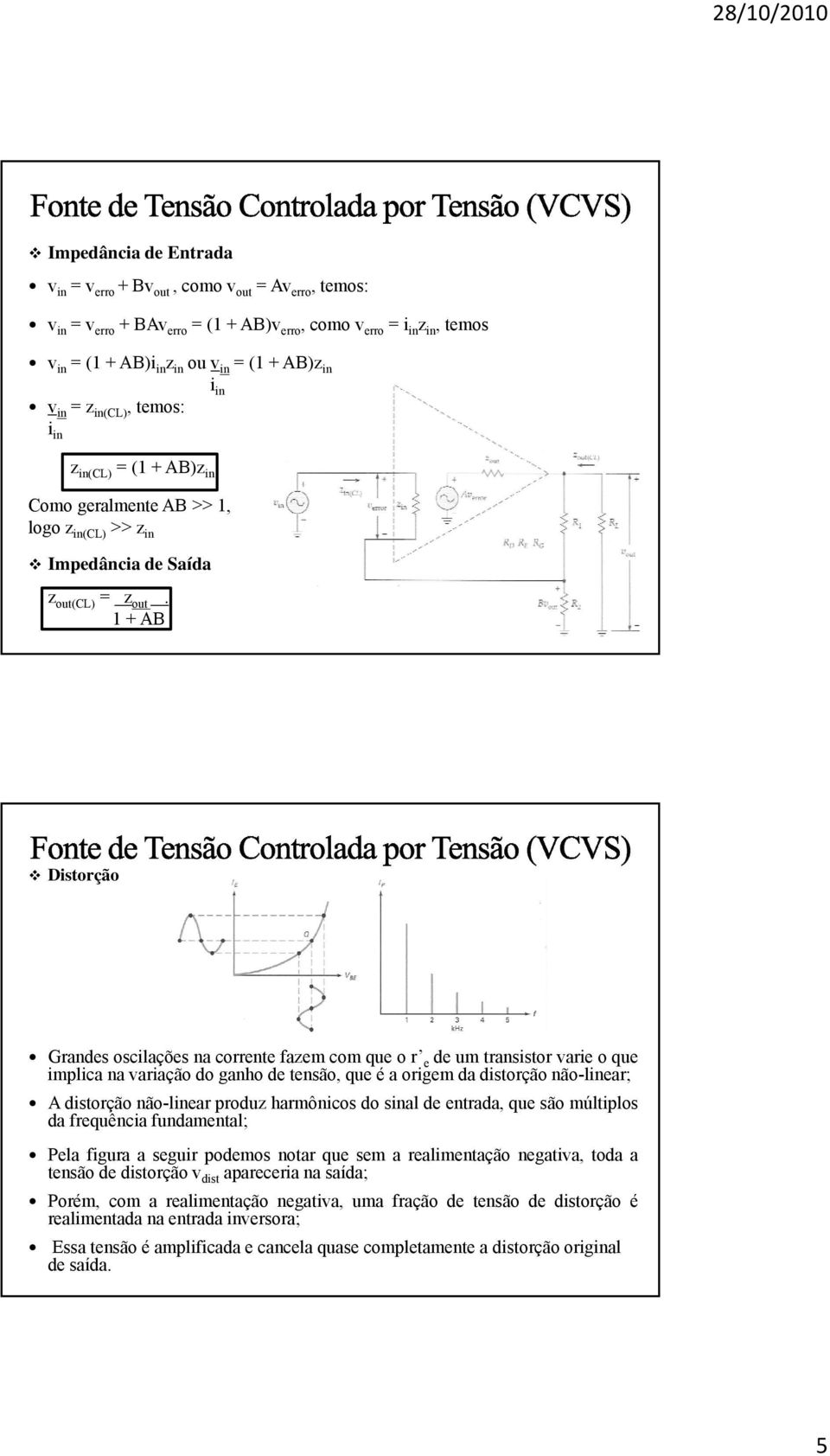 1 + AB Distorção Grandes oscilações na corrente fazem com que o r e de um transistor varie o que implica na variação do ganho de tensão, que é a origem da distorção não-linear; A distorção não-linear