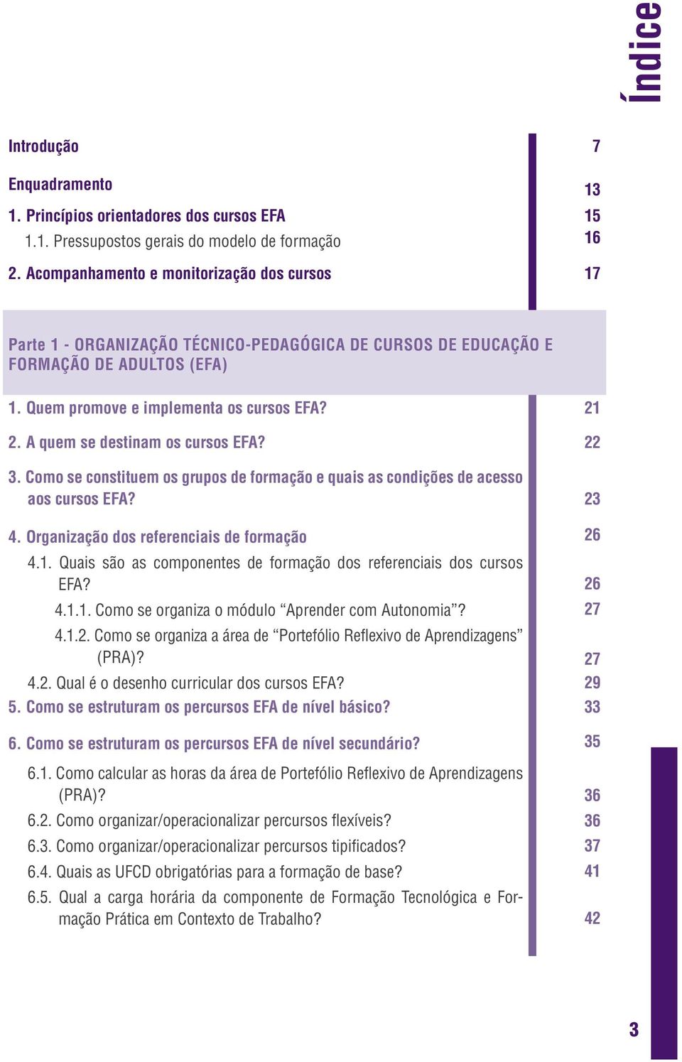 A quem se destinam os cursos EFA? 22 3. Como se constituem os grupos de formação e quais as condições de acesso aos cursos EFA? 23 4. Organização dos referenciais de formação 26 4.1.