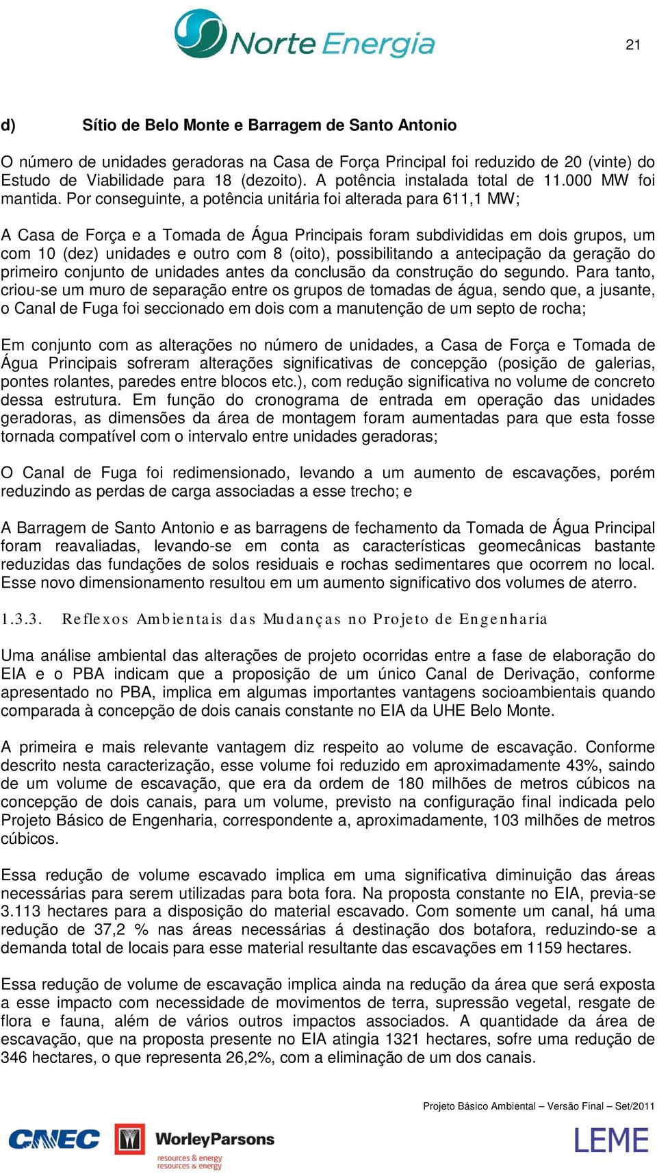 Por conseguinte, a potência unitária foi alterada para 611,1 MW; A Casa de Força e a Tomada de Água Principais foram subdivididas em dois grupos, um com 10 (dez) unidades e outro com 8 (oito),