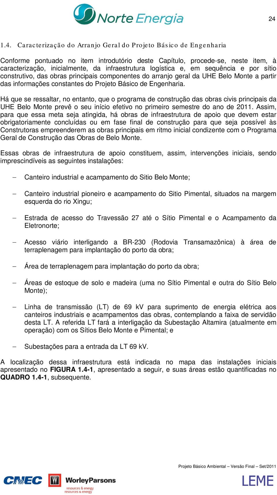 Engenharia. Há que se ressaltar, no entanto, que o programa de construção das obras civis principais da UHE Belo Monte prevê o seu início efetivo no primeiro semestre do ano de 2011.