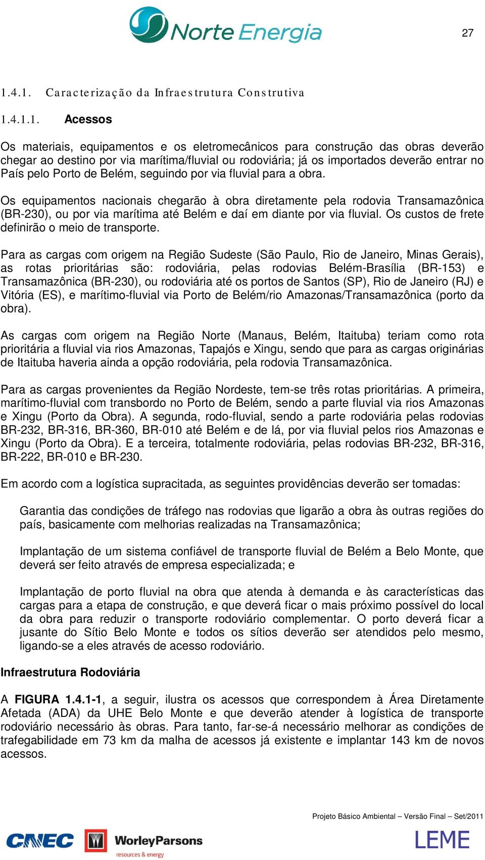 Os equipamentos nacionais chegarão à obra diretamente pela rodovia Transamazônica (BR-230), ou por via marítima até Belém e daí em diante por via fluvial.