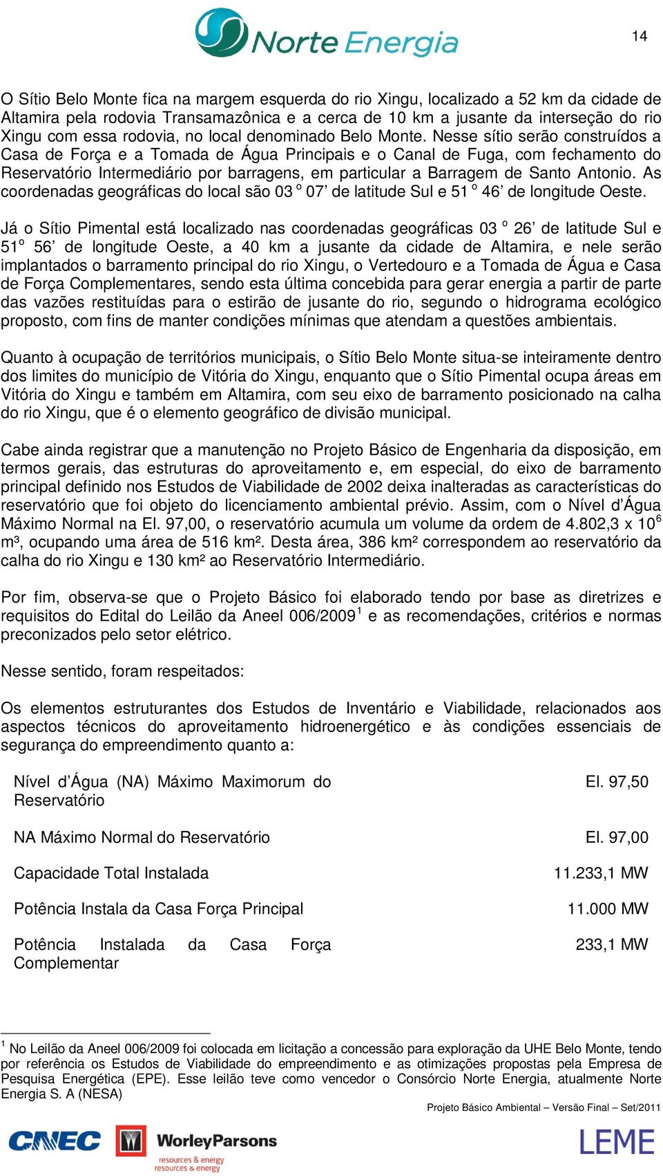 Nesse sítio serão construídos a Casa de Força e a Tomada de Água Principais e o Canal de Fuga, com fechamento do Reservatório Intermediário por barragens, em particular a Barragem de Santo Antonio.