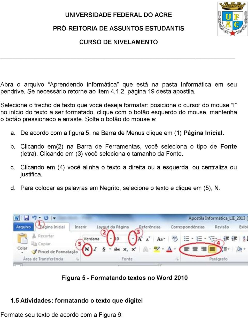 Solte o botão do mouse e: a. De acordo com a figura 5, na Barra de Menus clique em (1) Página Inicial. b. Clicando em(2) na Barra de Ferramentas, você seleciona o tipo de Fonte (letra).