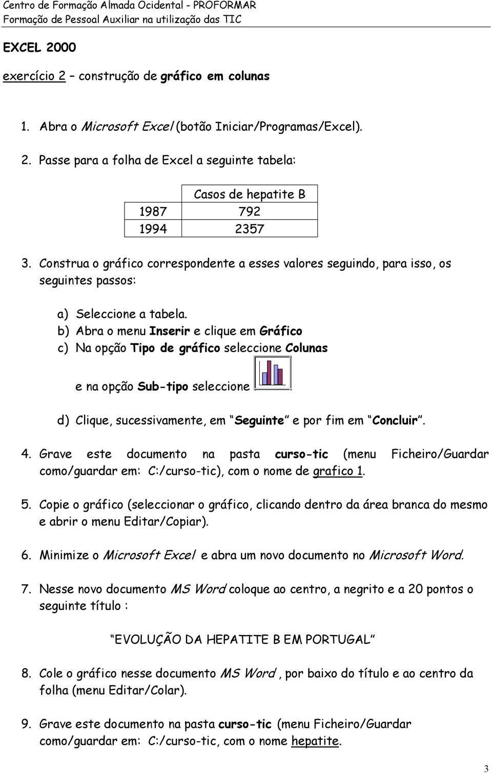 b) Abra o menu Inserir e clique em Gráfico c) Na opção Tipo de gráfico seleccione Colunas e na opção Sub-tipo seleccione d) Clique, sucessivamente, em Seguinte e por fim em Concluir. 4.